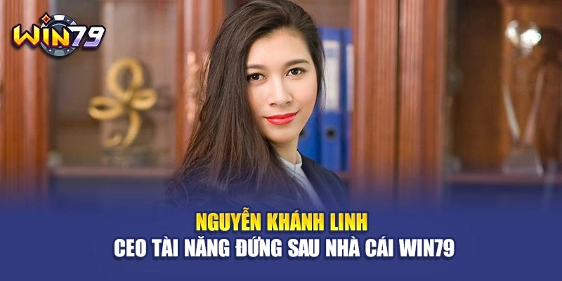 Nguyễn Khánh Linh - CEO Tài Năng Đứng Sau Nhà Cái Win79