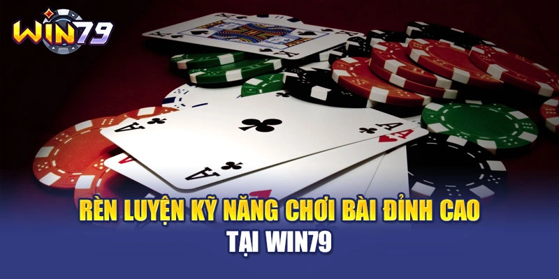 Rèn luyện kỹ năng chơi bài đỉnh cao tại WIN79